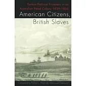 American Citizens, British Slaves: Yankee Political Prisoners in an Australian Penal Colony, 1839-1850