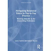 Navigating Relational Ethics in Day-To-Day Practice: Working Ethically in the Counselling Professions