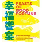 Feasts of Good Fortune: 75 Recipes for a Year of Chinese American Celebrations, from Lunar New Year to Mid-Autumn Festival and Beyond
