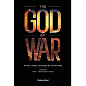 The God of War: How an Ancient God Shaped the Modern World (Volume 1, 1200BC - 630AD Abraham to Heraclius)