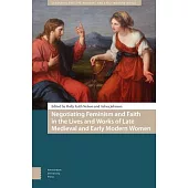 Negotiating Feminism and Faith in the Lives and Works of Late Medieval and Early Modern Women