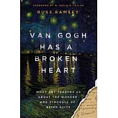 Van Gogh Has a Broken Heart: What Art Teaches Us about the Wonder and Struggle of Being Alive