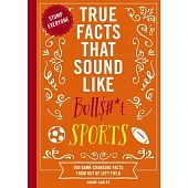 True Facts That Sound Like Bull$#*t: Sports: 500 Game-Changing Facts from Out of Left Field