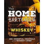 The Home Bartender: Whiskey: 100+ Essential Cocktails for the Whiskey Lover