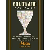 Colorado Cocktails: An Elegant Collection of Over 100 Recipes Inspired by the Centennial State