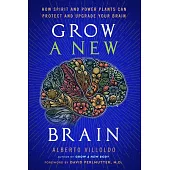 Grow a New Brain: How Spirit and Power Plants Can Protect and Upgrade Your Brain