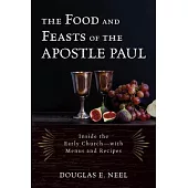 The Food and Feasts of the Apostle Paul: Inside the Early Church--With Menus and Recipes