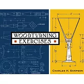 Woodturning Exercises: A Series of Graded Lessons for Use in High and Grammar Schools; Also Adapted for Individual Use of All Wishing to Beco