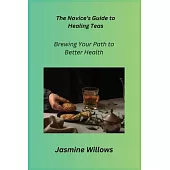 The Novice’s Guide to Healing Teas: Brewing Your Path to Better Health