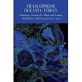 Francophone Oceania Today: Literature, Visual Arts, Music, and Cinema