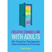 Creative Counselling with Adults: 50+ Creative Therapeutic Interventions in Practice