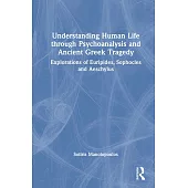 Understanding Human Life Though Psychoanalysis and Ancient Greek Tragedy: Explorations of Euripides, Sophocles and Aeschylus