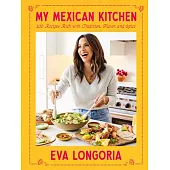 My Mexican Kitchen: 100 Recipes Rich with Tradition, Flavor, and Spice: A Cookbook