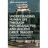 Understanding Human Life Though Psychoanalysis and Ancient Greek Tragedy: Explorations of Euripides, Sophocles and Aeschylus