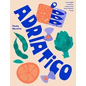 Adriatico: From Puglia to Venice, Recipes from Italy’s Adriatic Coast