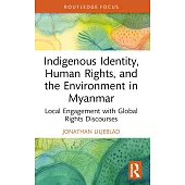 Indigenous Identity, Human Rights, and the Environment in Myanmar: Local Engagement with Global Rights Discourses