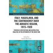 Italy, Yugoslavia, and the Controversy Over the Adriatic Region, 1915-1920: Strategic Expectations and Geopolitical Realities in the Aftermath of the