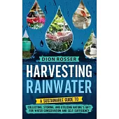 Harvesting Rainwater: A Sustainable Guide to Collecting, Storing, and Utilizing Nature’s Gift for Water Conservation and Self-Sufficiency
