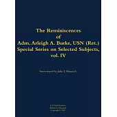 Reminiscences of Adm. Arleigh A. Burke, USN (Ret.), Special Series on Selected Subjects, vol. 4