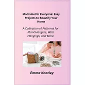 Macrame for Everyone: Easy Projects to Beautify Your Home: A Collection of Patterns for Plant Hangers, Wall Hangings, and More