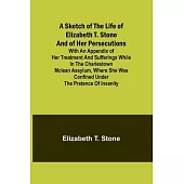 A Sketch of the Life of Elizabeth T. Stone and of Her Persecutions; With an Appendix of Her Treatment and Sufferings While in the Charlestown McLean A