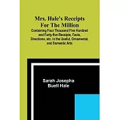 Mrs. Hale’s Receipts for the Million; Containing Four Thousand Five Hundred and Forty-five Receipts, Facts, Directions, etc. in the Useful, Ornamental