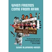 When Friends Come from Afar: The Remarkable Story of Bernie Wong and Chicago’s Chinese American Service League