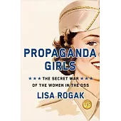 Propaganda Girls: The Secret War of the Women in the OSS