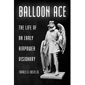 Balloon Ace: The Life of an Early Airpower Visionary