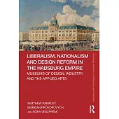 Liberalism, Nationalism and Design Reform in the Habsburg Empire: Museums of Design, Industry and the Applied Arts