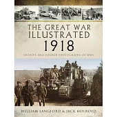 The Great War Illustrated 1918: Archive and Colour Photographs of Wwi