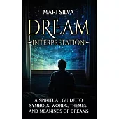 Dream Interpretation: A Spiritual Guide to Symbols, Words, Themes, and Meanings of Dreams