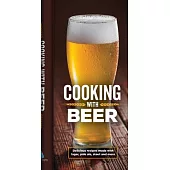 Cooking with Beer: Delicious Recipes Made with Lager, Pale Ale, Stout and More