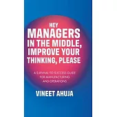 Hey Managers in the Middle, Improve Your Thinking, Please: A Survival-to-Success Guide for Manufacturing and Operations