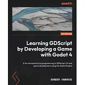 Learning GDScript by Developing a Game with Godot 4: A fun introduction to programming in GDScript 2.0 and game development using the Godot Engine