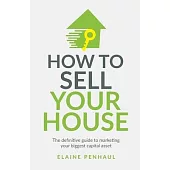 How to Sell Your House: The definitive guide to marketing your biggest capital asset