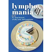 Lymphomania: A Mostly True Account of Life, Love, and Lymphoma