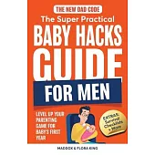 The New Dad Code: The Super Practical Baby Hacks Guide for Men