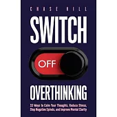 Switch Off Overthinking: 33 Ways to Calm Your Thoughts, Reduce Stress, Stop Negative Spirals, and Improve Mental Clarity