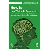 How to Live Well with Dementia: Expert Help for People Living with Dementia and Their Family, Friends, and Carer Partners