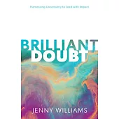 Brilliant Doubt: Harnessing Uncertainty to Lead with Impact