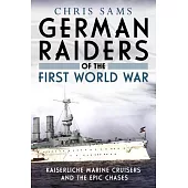 German Raiders of the First World War: Kaiserliche Marine Cruisers and the Epic Chases