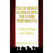 Please Remain Seated During the Entire Performance: A Book Of Poetry and Reflections