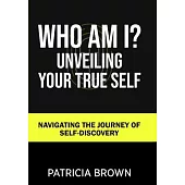 Who Am I?: Unveiling Your True Self: Navigating the Journey of Self-Discovery