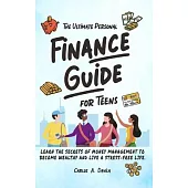 The Ultimate Personal Finance Guide for Teens: Learn the Secrets of Money Management to Become Wealthy and Live a Stress-Free Life