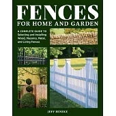 Fences for Home and Garden: A Complete Guide to Selecting and Installing Wood, Masonry, Metal, and Living Fences