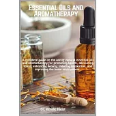 Essential Oils and Aromatherapy: A complete guide on the use of natural essential oils and aromatherapy for promoting health, alleviating stress, enha