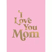 I Love You Mom: A Beautiful Gift to Give to Your Mum