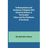 To Mesopotamia and Kurdistan in disguise With historical notices of the Kurdish tribes and the Chaldeans of Kurdistan