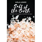 Salt of the Earth, Tracing the Global Journey of Salt: A Comprehensive History of the World’s Most Essential Mineral, and Unearthing the Historical Si